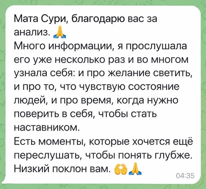 Мата Сури, благодарю вас за анализ. Много информации, я прослушала его уже несколько раз и во многом узнала себя: и про желание светить, и про то, что чувствую состояние людей, и про время, когда нужно поверить в себя, чтобы стать наставником. Есть моменты, которые хочется ещё переслушать, чтобы понять глубже. Низкий поклон вам.
