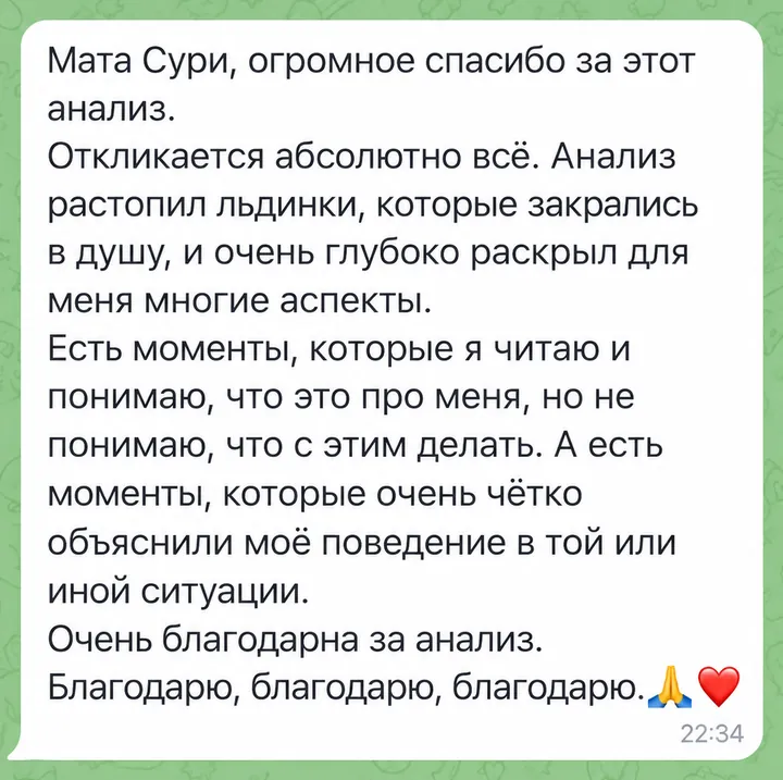 Мата Сури, огромное спасибо за этот анализ. Откликается абсолютно всё. Анализ растопил льдинки, которые закрались в душу, и очень глубоко раскрыл для меня многие аспекты. Есть моменты, которые я читаю и понимаю, что это про меня, но не понимаю, что с этим делать. А есть моменты, которые очень чётко объяснили моё поведение в той или иной ситуации. Очень благодарна за анализ. Благодарю, благодарю, благодарю.